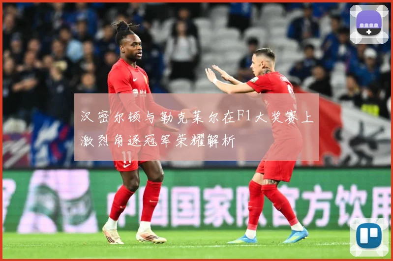 汉密尔顿与勒克莱尔在F1大奖赛上激烈角逐冠军荣耀解析
