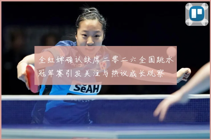 全红婵确认缺席二零二六全国跳水冠军赛引发关注与热议成长观察