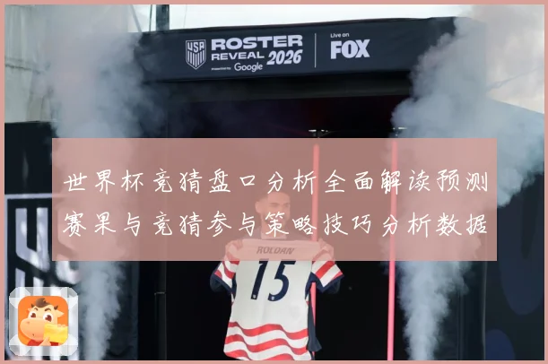 世界杯竞猜盘口分析全面解读预测赛果与竞猜参与策略技巧分析数据研判