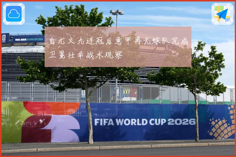 自尤文九连冠后意甲再无球队完成卫冕壮举战术观察
