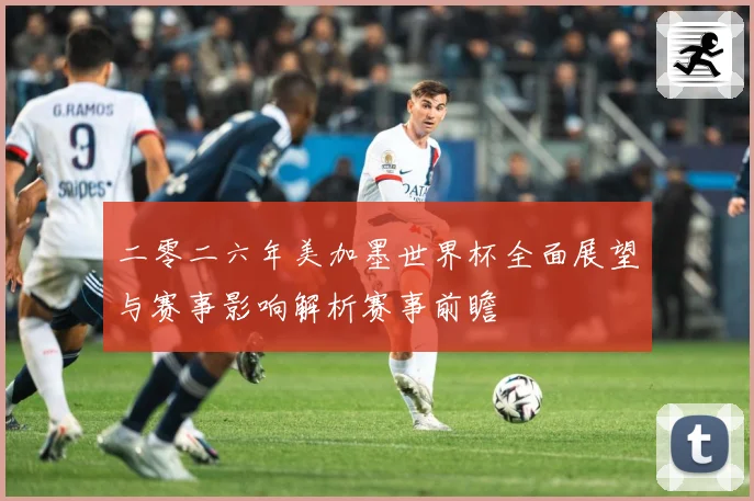 二零二六年美加墨世界杯全面展望与赛事影响解析赛事前瞻