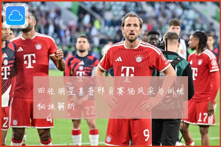 田径明星基普耶贡赛场风采与训练秘诀解析