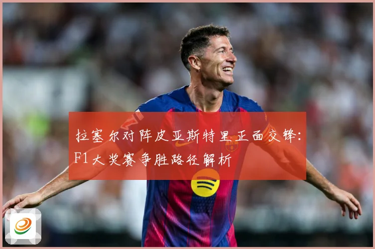 拉塞尔对阵皮亚斯特里正面交锋：F1大奖赛争胜路径解析