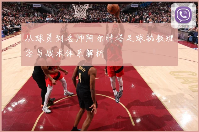 从球员到名帅阿尔特塔足球执教理念与战术体系解析