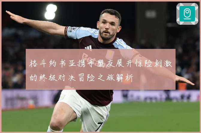 格斗约书亚携手盟友展开惊险刺激的终极对决冒险之旅解析