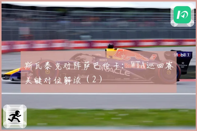 斯瓦泰克对阵萨巴伦卡：WTA巡回赛关键对位解读（2）