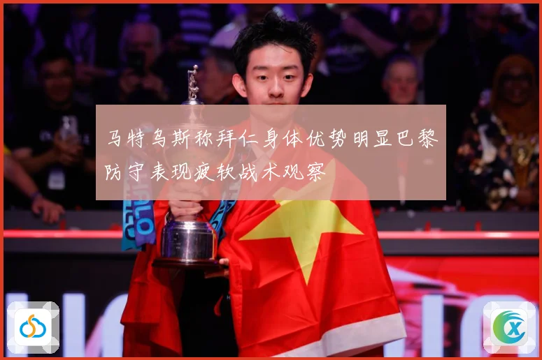 马特乌斯称拜仁身体优势明显巴黎防守表现疲软战术观察