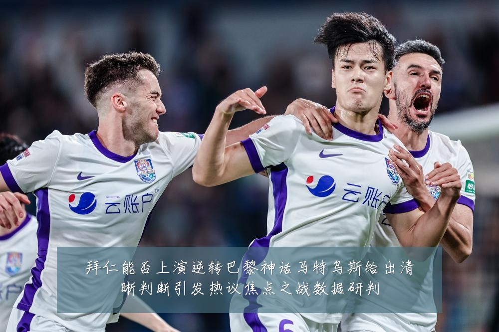 拜仁能否上演逆转巴黎神话马特乌斯给出清晰判断引发热议焦点之战数据研判