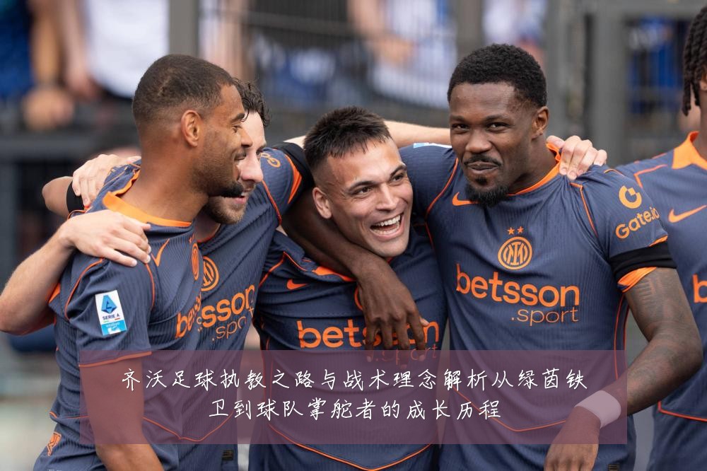 齐沃足球执教之路与战术理念解析从绿茵铁卫到球队掌舵者的成长历程