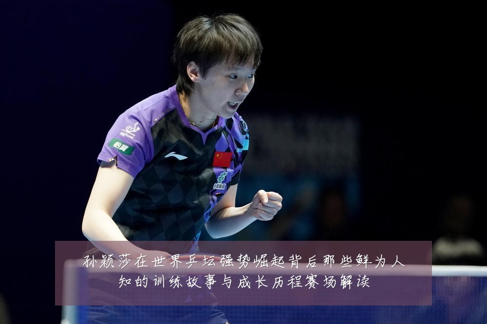 孙颖莎在世界乒坛强势崛起背后那些鲜为人知的训练故事与成长历程赛场解读