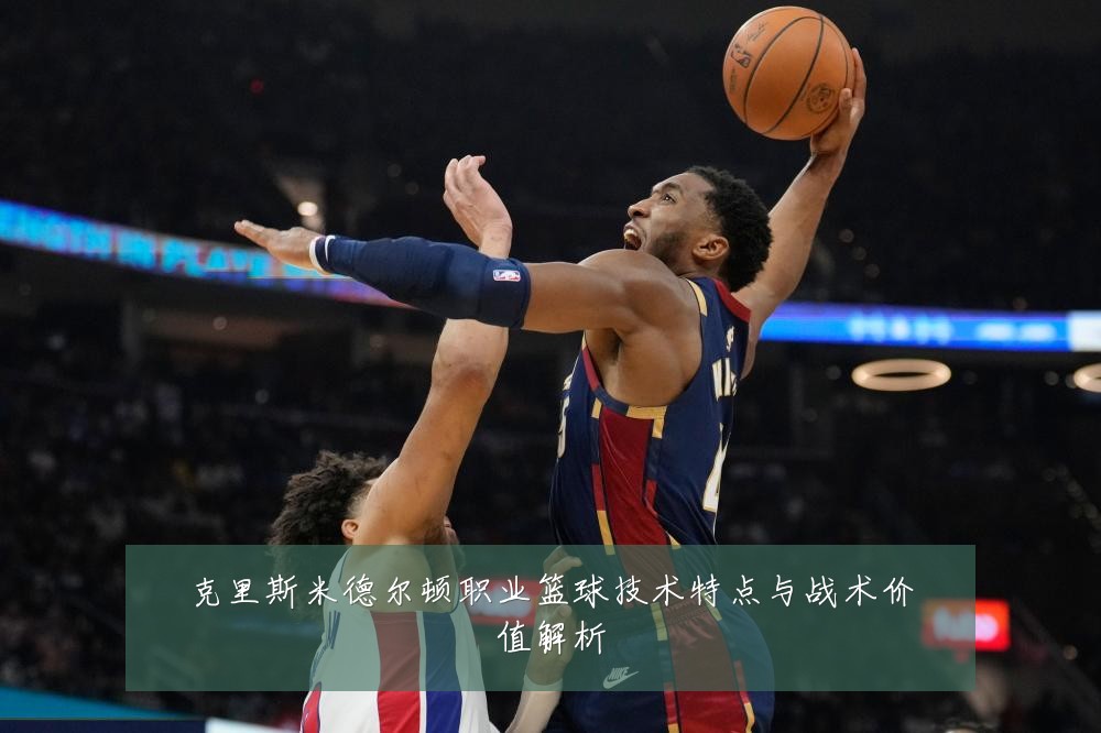 克里斯米德尔顿职业篮球技术特点与战术价值解析