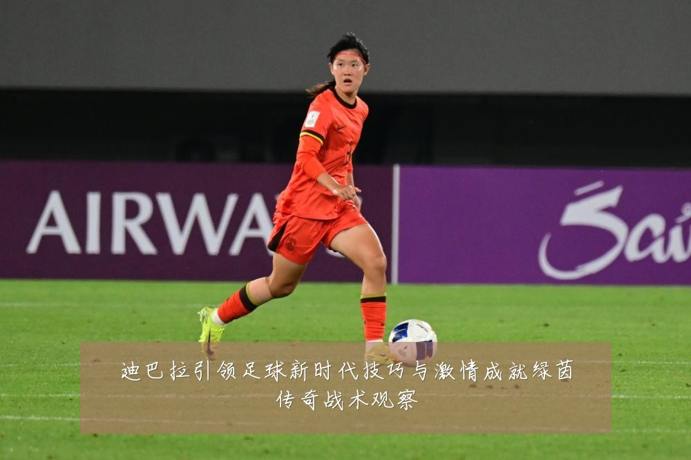 迪巴拉引领足球新时代技巧与激情成就绿茵传奇战术观察