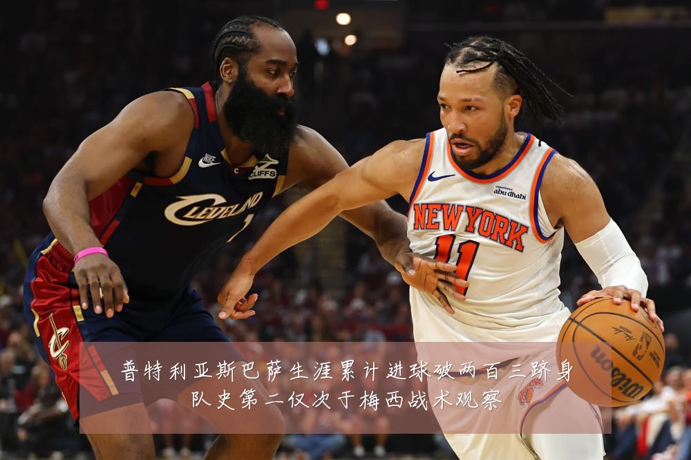 普特利亚斯巴萨生涯累计进球破两百三跻身队史第二仅次于梅西战术观察