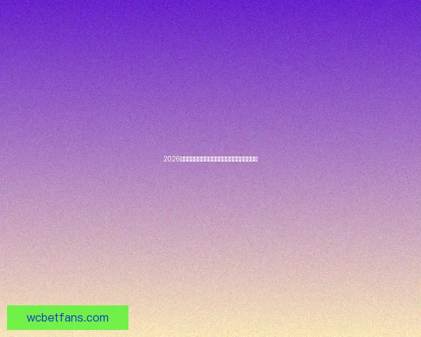 2026世界杯竞猜平台推荐助你预测赛事走向轻松赢大奖
